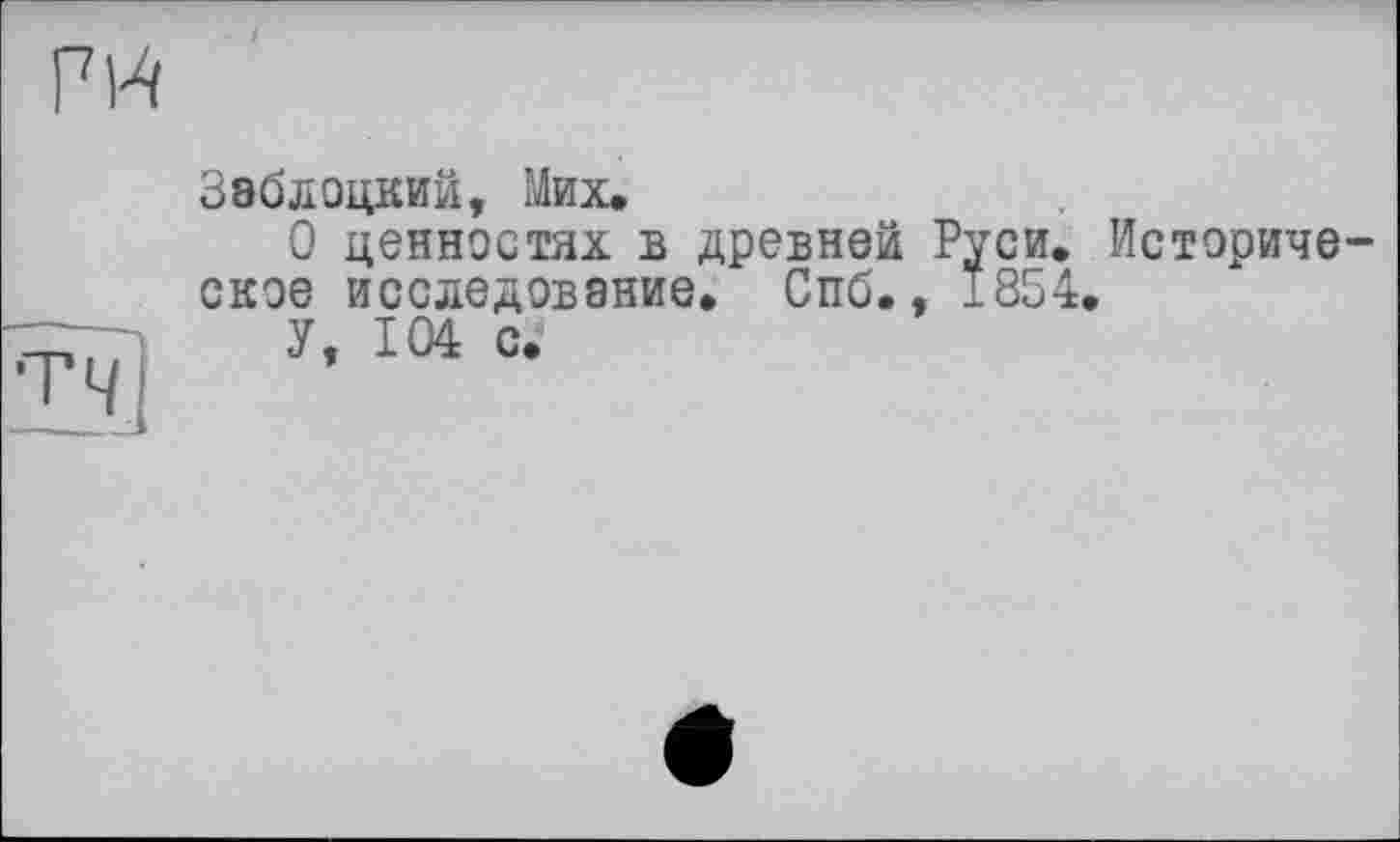 ﻿
Зэблоцкий, Мих.
О ценностях в древней Руси. Историче ское исследование. Спб., 1854.
У, 104 с.